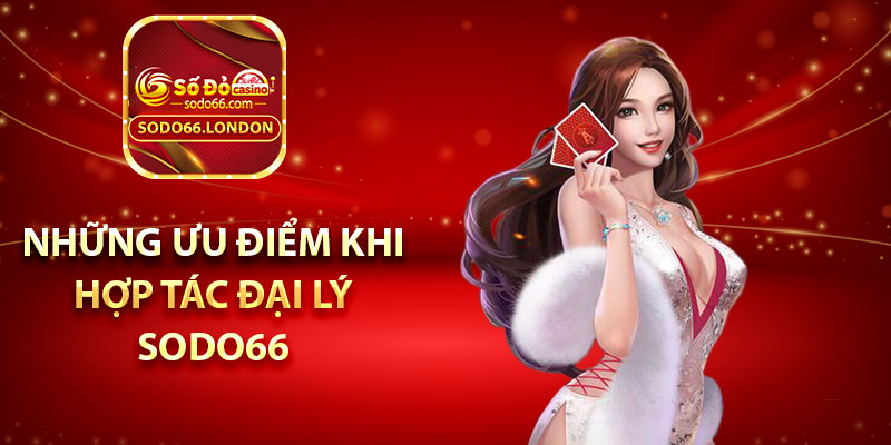 Những ưu điểm khi hợp tác đại lý Sodo66